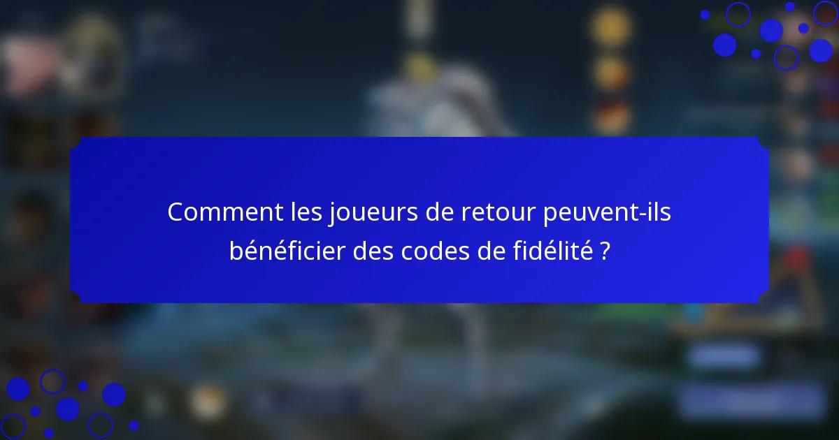 Comment les joueurs de retour peuvent-ils bénéficier des codes de fidélité ?