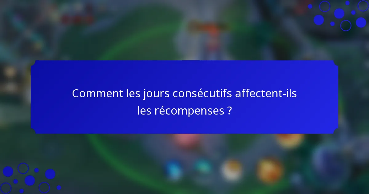 Comment les jours consécutifs affectent-ils les récompenses ?