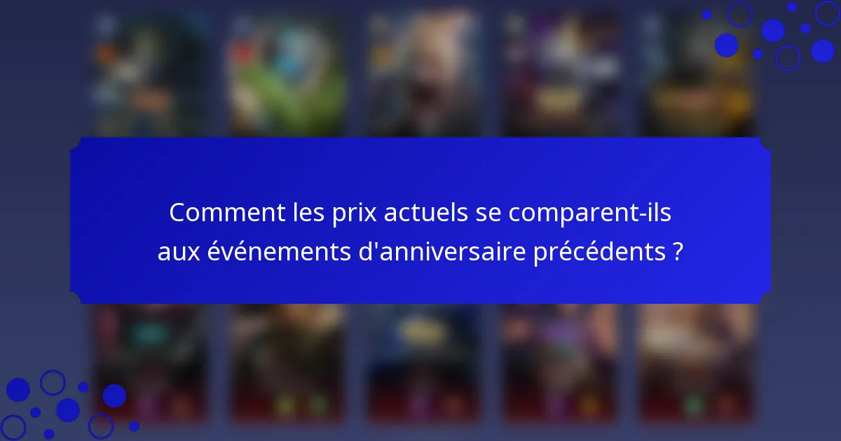 Comment les prix actuels se comparent-ils aux événements d'anniversaire précédents ?