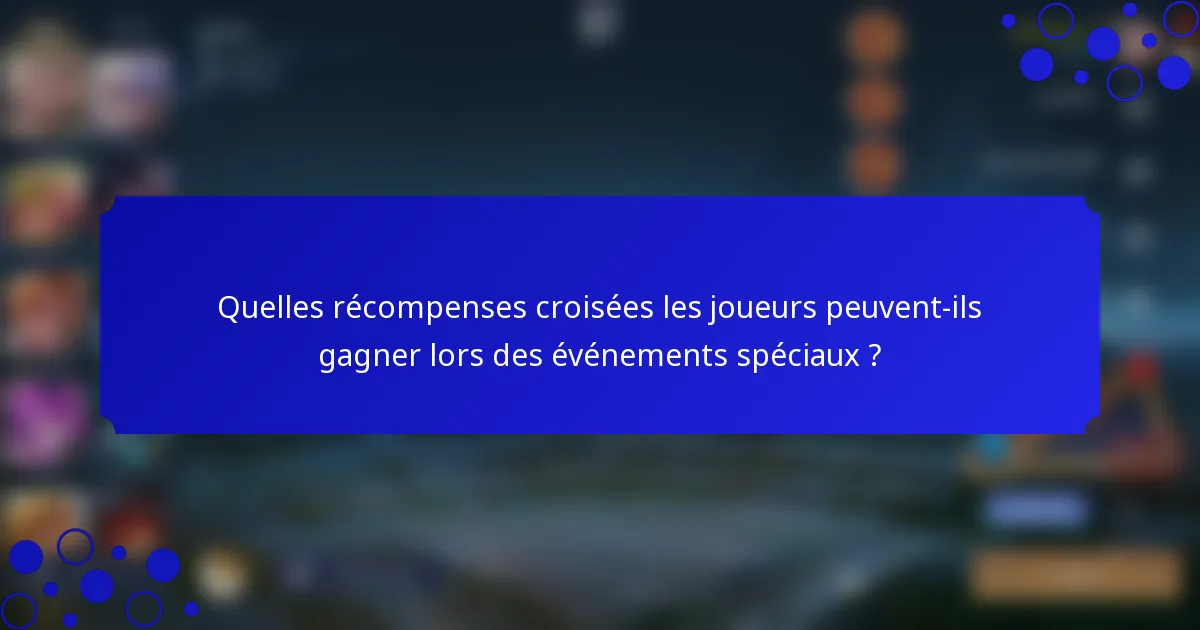 Quelles récompenses croisées les joueurs peuvent-ils gagner lors des événements spéciaux ?