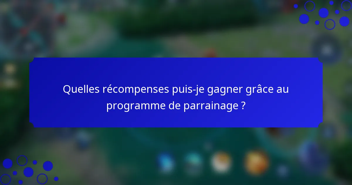 Quelles récompenses puis-je gagner grâce au programme de parrainage ?