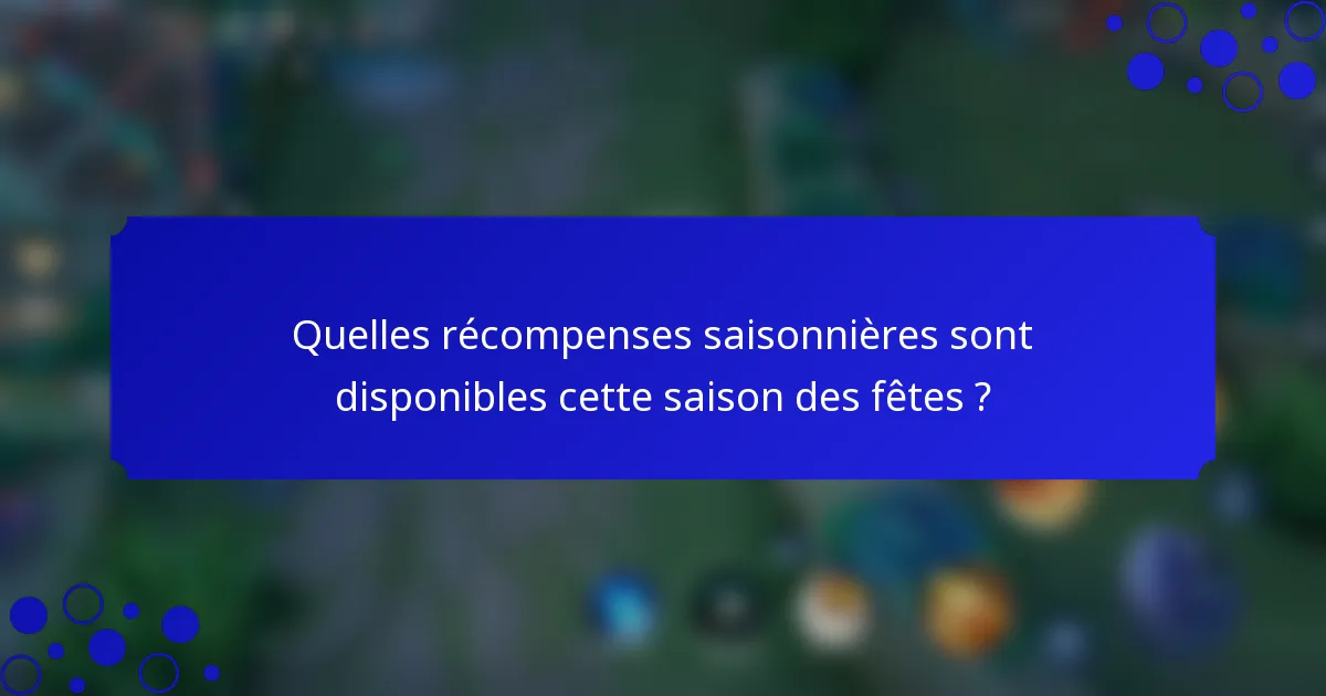 Quelles récompenses saisonnières sont disponibles cette saison des fêtes ?