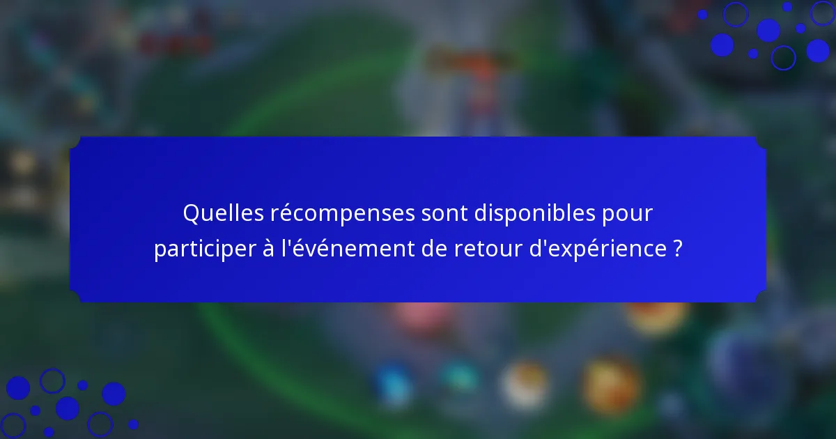 Quelles récompenses sont disponibles pour participer à l'événement de retour d'expérience ?