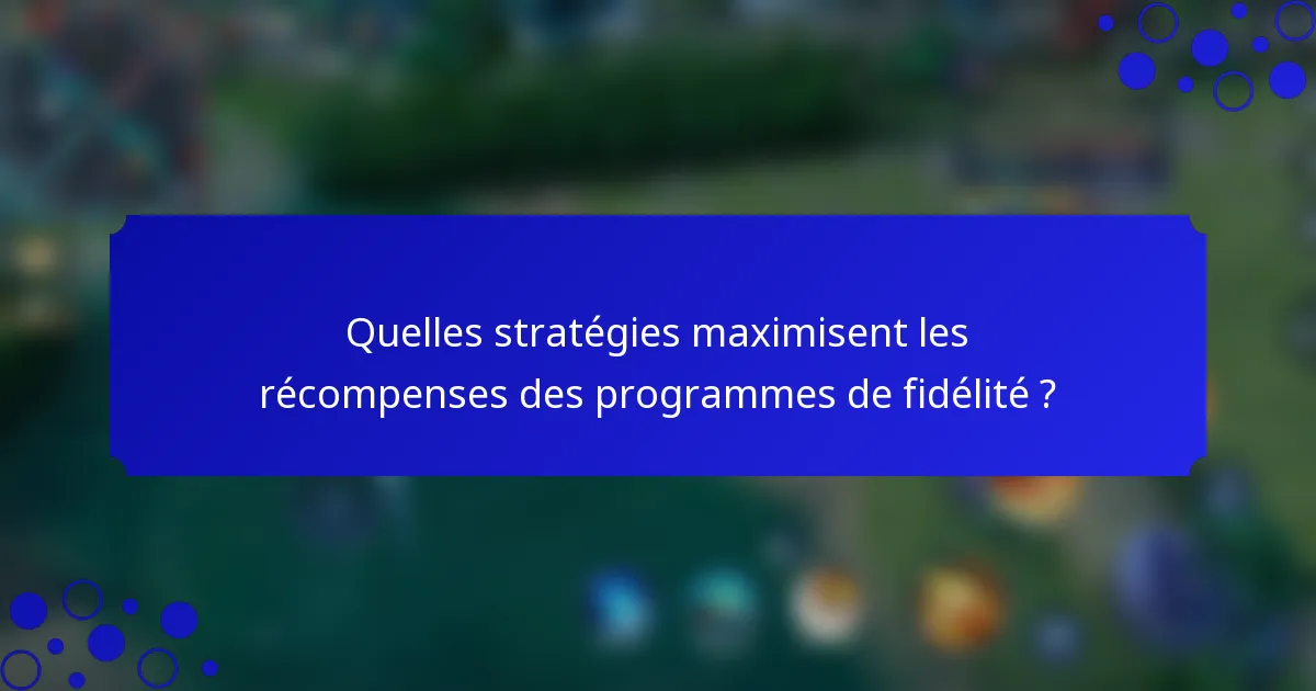 Quelles stratégies maximisent les récompenses des programmes de fidélité ?