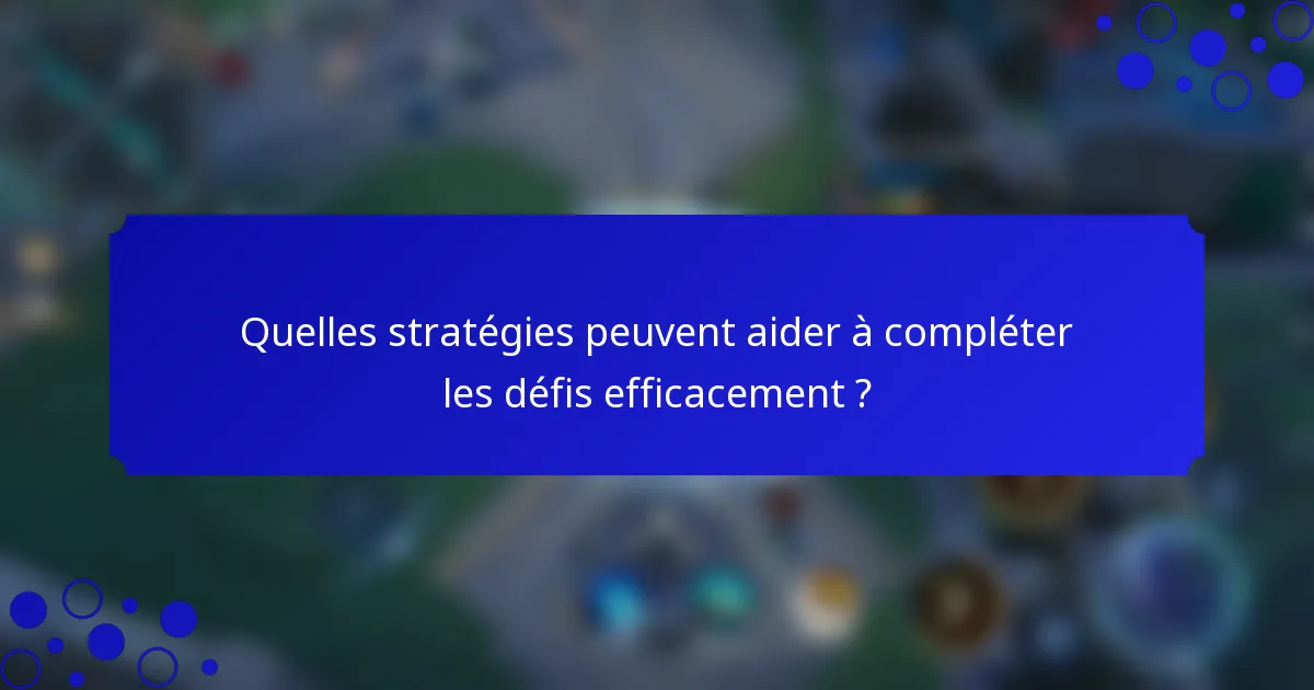 Quelles stratégies peuvent aider à compléter les défis efficacement ?