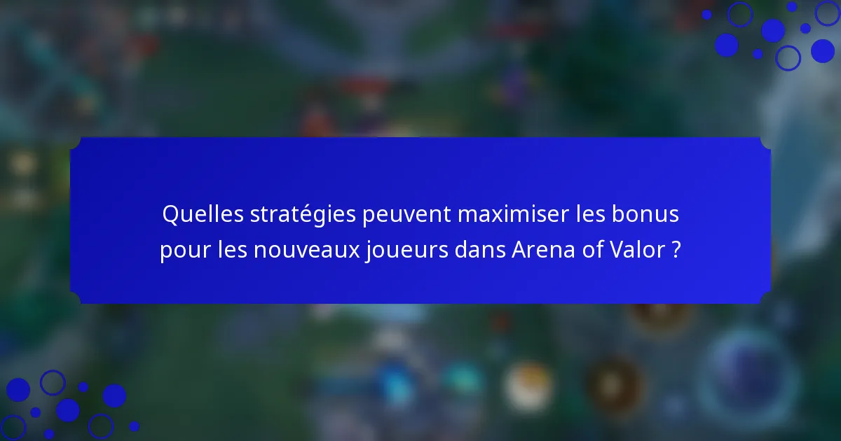 Quelles stratégies peuvent maximiser les bonus pour les nouveaux joueurs dans Arena of Valor ?