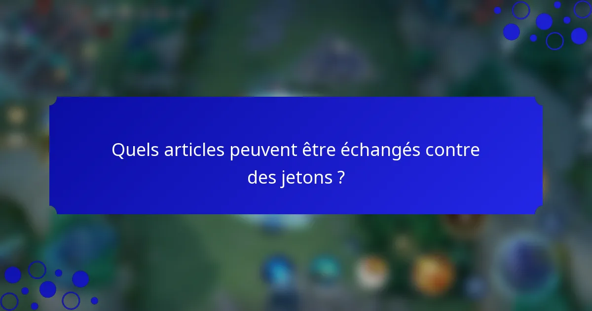 Quels articles peuvent être échangés contre des jetons ?