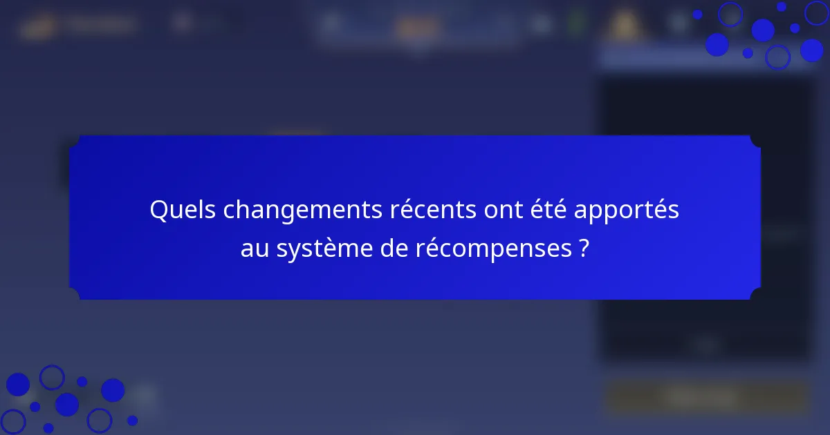 Quels changements récents ont été apportés au système de récompenses ?
