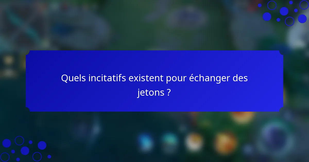 Quels incitatifs existent pour échanger des jetons ?