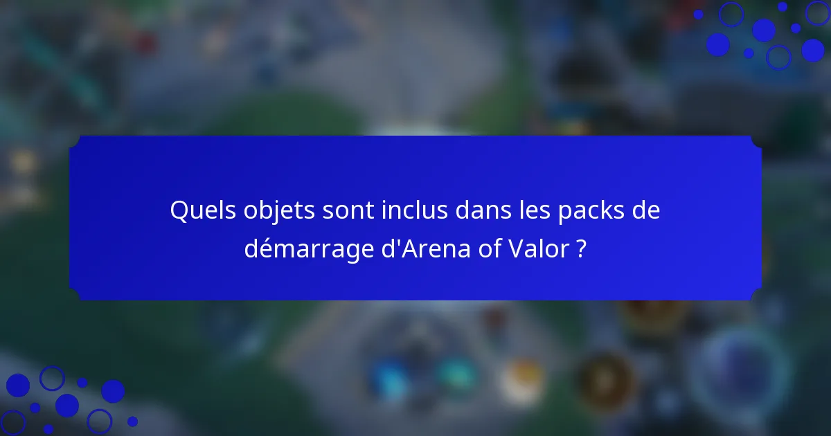 Quels objets sont inclus dans les packs de démarrage d'Arena of Valor ?