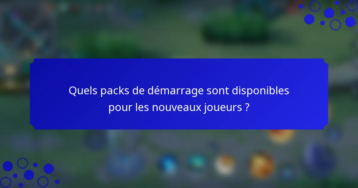 Quels packs de démarrage sont disponibles pour les nouveaux joueurs ?